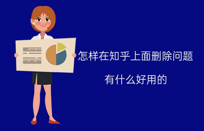 怎样在知乎上面删除问题 有什么好用的，清理软件？